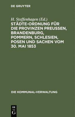Stdte-Ordnung Fr Die Provinzen Preuen, Brandenburg, Pommern, Schlesien, Posen Und Sachen Vom 30. Mai 1853 1