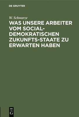 bokomslag Was Unsere Arbeiter Vom Socialdemokratischen Zukunfts-Staate Zu Erwarten Haben