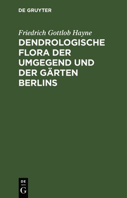 Dendrologische Flora Der Umgegend Und Der Grten Berlins 1