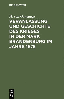 Veranlassung Und Geschichte Des Krieges in Der Mark Brandenburg Im Jahre 1675