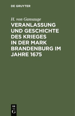 Veranlassung Und Geschichte Des Krieges in Der Mark Brandenburg Im Jahre 1675 1