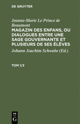 Jeanne-Marie Le Prince de Beaumont: Magazin Des Enfans, Ou Dialogues Entre Une Sage Gouvernante Et Plusieurs de Ses lves. Tom 1/2 1