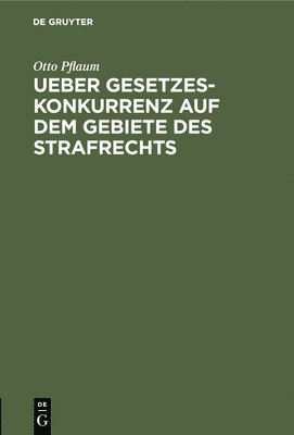 Ueber Gesetzeskonkurrenz Auf Dem Gebiete Des Strafrechts 1