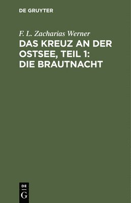 F L Zacharias Werner, F. L. Zacharias Werner - Das Kreuz an Der Ostsee, Teil 1: Die Brautnacht, Inbunden