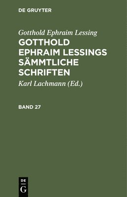 Gotthold Ephraim Lessing: Gotthold Ephraim Lessings Smmtliche Schriften. Band 27 1