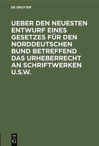 bokomslag Ueber Den Neuesten Entwurf Eines Gesetzes Fr Den Norddeutschen Bund Betreffend Das Urheberrecht an Schriftwerken U.S.W.