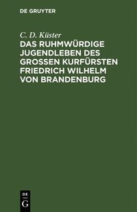 bokomslag Das Ruhmwrdige Jugendleben Des Groen Kurfrsten Friedrich Wilhelm Von Brandenburg