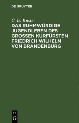 Das Ruhmwrdige Jugendleben Des Groen Kurfrsten Friedrich Wilhelm Von Brandenburg 1