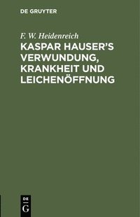 bokomslag Kaspar Hauser's Verwundung, Krankheit Und Leichenffnung