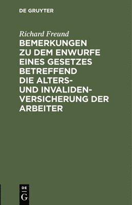 Richard Freund - Bemerkungen Zu Dem Enwurfe Eines Gesetzes Betreffend Die Alters- Und Invalidenversicherung Der Arbeiter, Inbunden