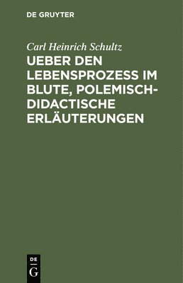 Carl Heinrich Schultz - Ueber Den Lebensprozess Im Blute, Polemisch-Didactische Erläuterungen, Inbunden