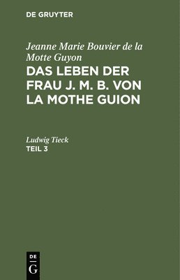 Jeanne Marie Bouvier de la Motte Guyon: Das Leben Der Frau J. M. B. Von La Mothe Guion. Teil 3 1