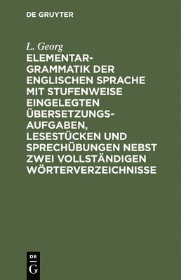 L Georg, L. Georg - Elementargrammatik Der Englischen Sprache Mit Stufenweise Eingelegten Übersetzungsaufgaben, Lesestücken Und Sprechübungen Nebst Zwei Vollständigen Wörterverzeichnisse, Inbunden