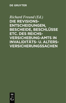 Richard Freund - Die Revisionsentscheidungen, Bescheide, Beschlüsse Etc. Des Reichsversicherung-Amts in Invaliditäts- U. Altersversicherungssachen, Inbunden