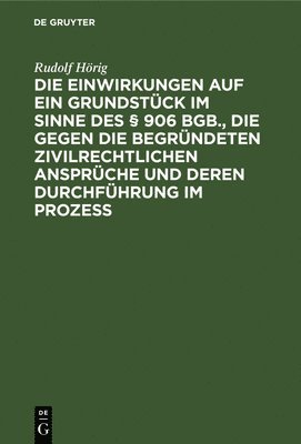 bokomslag Die Einwirkungen Auf Ein Grundstck Im Sinne Des  906 Bgb., Die Gegen Die Begrndeten Zivilrechtlichen Ansprche Und Deren Durchfhrung Im Prozess