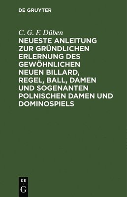 Neueste Anleitung Zur Grndlichen Erlernung Des Gewhnlichen Neuen Billard, Regel, Ball, Damen Und Sogenanten Polnischen Damen Und Dominospiels 1