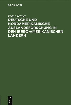 Franz Termer - Deutsche Und Nordamerikanische Auslandsforschung in Den Ibero-Amerikanischen Ländern, Inbunden