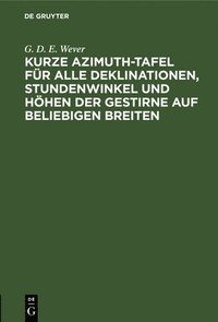 bokomslag Kurze Azimuth-Tafel Fr Alle Deklinationen, Stundenwinkel Und Hhen Der Gestirne Auf Beliebigen Breiten