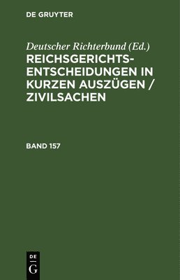 Reichsgerichts-Entscheidungen in Kurzen Auszgen / Zivilsachen. Band 157 1