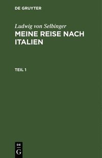 bokomslag Ludwig Von Selbinger: Meine Reise Nach Italien. Teil 1