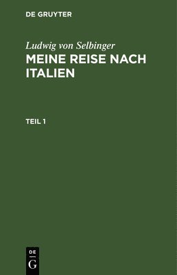 Ludwig Von Selbinger: Meine Reise Nach Italien. Teil 1 1