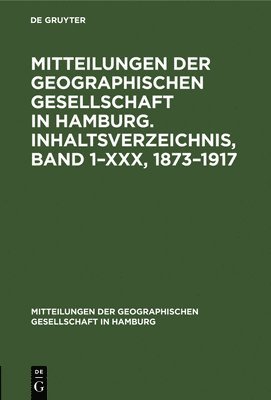 Degruyter - Mitteilungen Der Geographischen Gesellschaft in Hamburg. Inhaltsverzeichnis, Band 1-XXX, 1873-1917, Inbunden