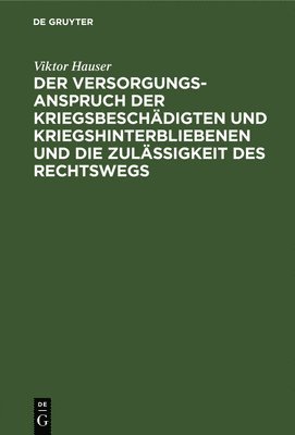 Viktor Hauser - Der Versorgungsanspruch Der Kriegsbeschädigten Und Kriegshinterbliebenen Und Die Zulässigkeit Des Rechtswegs, Inbunden