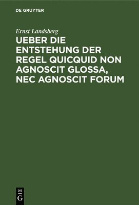 Ueber Die Entstehung Der Regel Quicquid Non Agnoscit Glossa, NEC Agnoscit Forum 1