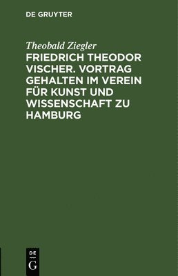 Friedrich Theodor Vischer. Vortrag Gehalten Im Verein Fr Kunst Und Wissenschaft Zu Hamburg 1