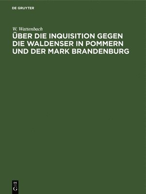 ber Die Inquisition Gegen Die Waldenser in Pommern Und Der Mark Brandenburg 1