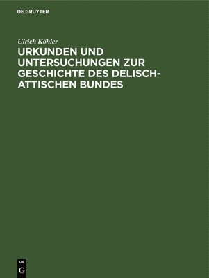 Ulrich Köhler - Urkunden Und Untersuchungen Zur Geschichte Des Delisch-Attischen Bundes, Inbunden