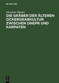 bokomslag Die Gräber Der Älteren Ockergrabkultur Zwischen Dnepr Und Karpaten