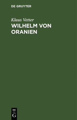 Klaus Vetter - Wilhelm Von Oranien, Inbunden