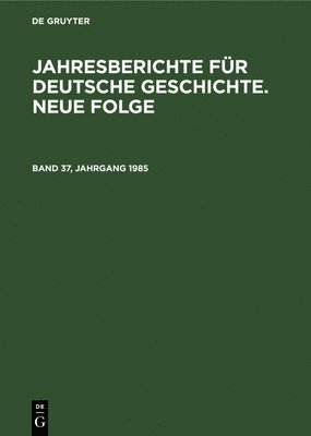 Jahresberichte Fr Deutsche Geschichte. Neue Folge. Band 37, Jahrgang 1985 1