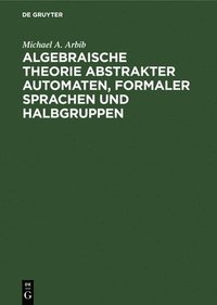 bokomslag Algebraische Theorie Abstrakter Automaten, Formaler Sprachen Und Halbgruppen