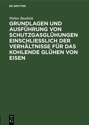 bokomslag Grundlagen Und Ausführung Von Schutzgasglühungen Einschließlich Der Verhältnisse Für Das Kohlende Glühen Von Eisen