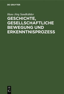 Hans Jörg Sandkühler - Geschichte, Gesellschaftliche Bewegung Und Erkenntnisprozess, Inbunden