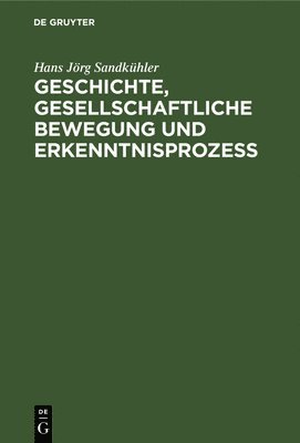 Geschichte, Gesellschaftliche Bewegung Und Erkenntnisprozess 1