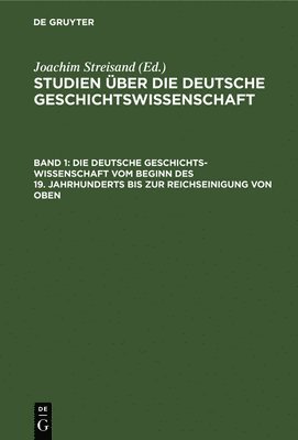 Joachim Streisand - Die Deutsche Geschichtswissenschaft Vom Beginn Des 19. Jahrhunderts Bis Zur Reichseinigung Von Oben, Inbunden