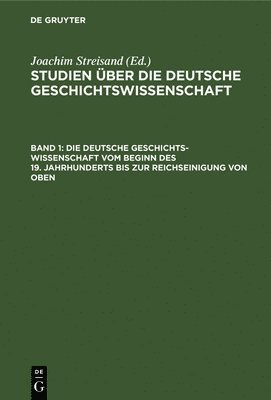 bokomslag Die Deutsche Geschichtswissenschaft Vom Beginn Des 19. Jahrhunderts Bis Zur Reichseinigung Von Oben