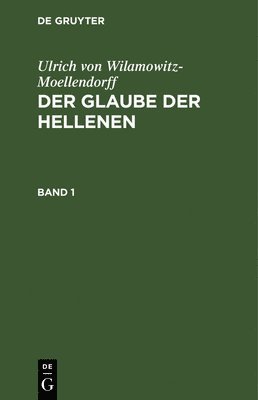 Ulrich Von Wilamowitz-Moellendorff: Der Glaube Der Hellenen. Band 1 1