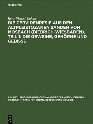 Hans-Dietrich Kahlke - Die Cervidenresie Aus Den Altpleistozänen Sanden Von Mosbach (Biebrich-Wiesbaden), Teil 1: Die Geweihe, Gehörne Und Gebisse, Inbunden
