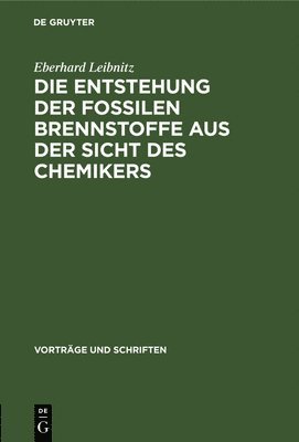 Eberhard Leibnitz - Die Entstehung Der Fossilen Brennstoffe Aus Der Sicht Des Chemikers, Inbunden