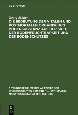 Georg Müller - Die Bedeutung Der Vitalen Und Postmortalen Organischen Bodensubstanz Aus Der Sicht Der Bodenfruchtbarkeit Und Des Bodenschutzes, Inbunden