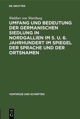 Umfang Und Bedeutung Der Germanischen Siedlung in Nordgallien Im 5. U. 6. Jahrhundert Im Spiegel Der Sprache Und Der Ortsnamen 1