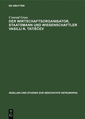 Conrad Grau - Der Wirtschaftsorganisator, Staatsmann Und Wissenschaftler Vasilij N. Tatisčev, Inbunden
