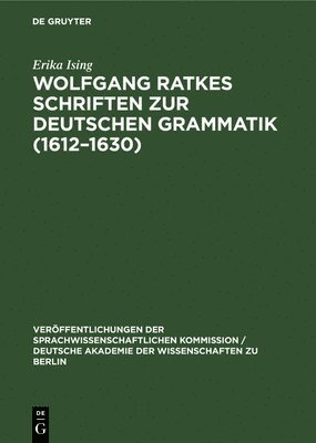 Erika Ising - Wolfgang Ratkes Schriften Zur Deutschen Grammatik (1612-1630), Inbunden