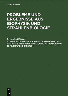 W Eschke, G Siegel - Bericht Ueber Die 5. Arbeitstagung Biophysik Der Physikalischen Gesellschaft in Der DDR Vom 15.-17. Nov. 1960 in Berlin, Inbunden