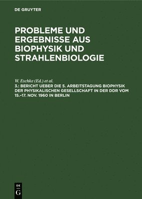 Bericht Ueber Die 5. Arbeitstagung Biophysik Der Physikalischen Gesellschaft in Der DDR Vom 15.-17. Nov. 1960 in Berlin 1