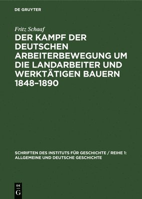 Fritz Schaaf - Der Kampf Der Deutschen Arbeiterbewegung Um Die Landarbeiter Und Werktätigen Bauern 1848-1890, Inbunden
